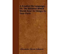 A Treatise On Language; Or, The Relation Which Words Bear To Things, In Four Parts