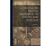 A Treatise On Mental Arithmetic, In Theory And Practice