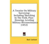 A Treatise on Military Surveying: Including Sketching in the Field, Plan-Drawing, Leveling Military Reconnoissance (1853) Jackson, Basil (Auteur)