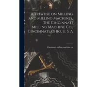 A Treatise On Milling And Milling Machines, The Cincinnati Milling Machine Co., Cincinnati, Ohio, U. S. A