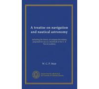 A treatise on navigation and nautical astronomy (c.2): including the theory of compass deviations, prepared for use as a text-book at the U. S. Naval academy