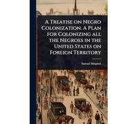 A Treatise on Negro Colonization. A Plan for Colonizing all the Negroes in the United States on Foreign Territory