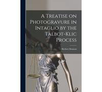 A Treatise On Photogravure In Intaglio By The Talbot-Klic Process