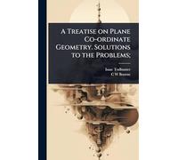 A Treatise on Plane Co-ordinate Geometry. Solutions to the Problems;
