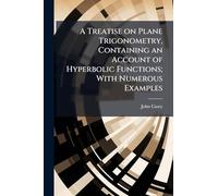A Treatise on Plane Trigonometry, Containing an Account of Hyperbolic Functions; With Numerous Examples