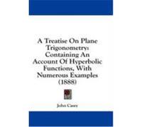 A Treatise on Plane Trigonometry: Containing an Account of Hyperbolic Functions, with Numerous Examples (1888) Casey, John (Auteur)