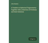 A Treatise on Spherical Trigonometry Together with a Selection of Problems and their Solutions