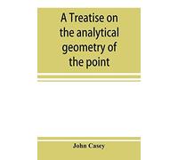 A Treatise On The Analytical Geometry Of The Point, Line, Circle, And Conic Sections, Containing An Account Of Its Most Recent Extensions, With Numerous Examples