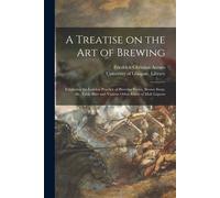 A Treatise On The Art Of Brewing: Exhibiting The London Practice Of Brewing Porter, Brown Stout, Ale, Table Beer And Various Other Kinds Of Malt Liquo