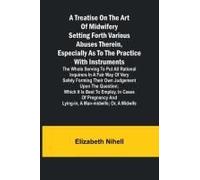 A Treatise On The Art Of Midwifery Setting Forth Various Abuses Therein, Especially As To The Practice With Instruments