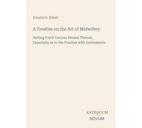 A Treatise on the Art of Midwifery: Setting Forth Various Abuses Therein, Especially as to the Practise with Instruments