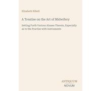 A Treatise on the Art of Midwifery: Setting Forth Various Abuses Therein, Especially as to the Practise with Instruments