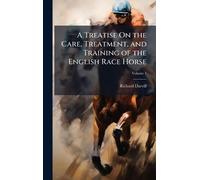 A Treatise On the Care, Treatment, and Training of the English Race Horse