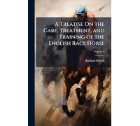 A Treatise On the Care, Treatment, and Training of the English Race Horse