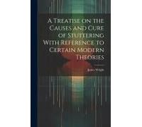 A Treatise On The Causes And Cure Of Stuttering With Reference To Certain Modern Theories