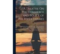 A Treatise On The Commerce And Police Of The River Thames: Containing An Historical View Of The Trade Of The Port Of London; And Suggesting Means For