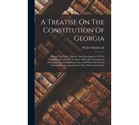 A Treatise On The Constitution Of Georgia: Giving The Origin, History And Development Of The Fundamental Law Of The State, With All Constitutional Doc