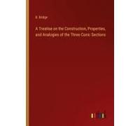 A Treatise On The Construction, Properties, And Analogies Of The Three Conic Sections