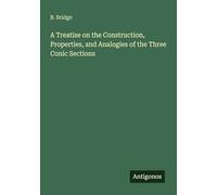 A Treatise on the Construction, Properties, and Analogies of the Three Conic Sections