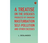 A Treatise on the Diseases Produced By Onanism Masturbation Self-Pollution and Other Excesses