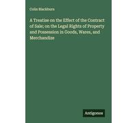 A Treatise on the Effect of the Contract of Sale; on the Legal Rights of Property and Possession in Goods, Wares, and Merchandize