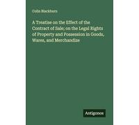 A Treatise on the Effect of the Contract of Sale; on the Legal Rights of Property and Possession in Goods, Wares, and Merchandize