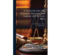 A Treatise On the Federal Income Tax Under the Act of 1894