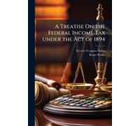 A Treatise On the Federal Income Tax Under the Act of 1894