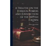 A Treatise On The Foreign Powers And Jurisdiction Of The British Crown