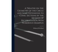 A Treatise On The Geometry Of The Circle And Some Extensions To Conic Sections By The Method Of Reciprocation With Numerous Examples