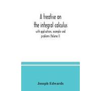 A Treatise On The Integral Calculus; With Applications, Examples And Problems (Volume I)