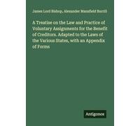A Treatise on the Law and Practice of Voluntary Assignments for the Benefit of Creditors. Adapted to the Laws of the Various States, with an Appendix of Forms