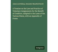 A Treatise on the Law and Practice of Voluntary Assignments for the Benefit of Creditors. Adapted to the Laws of the Various States, with an Appendix of Forms