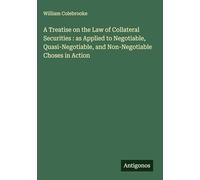 A Treatise on the Law of Collateral Securities : as Applied to Negotiable, Quasi-Negotiable, and Non-Negotiable Choses in Action