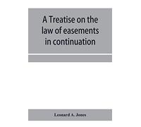 A Treatise On The Law Of Easements In Continuation Of The Author's Treatise On The Law Of Real Property