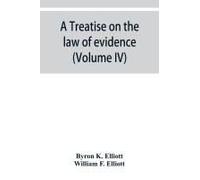 A Treatise On The Law Of Evidence; Being A Consideration Of The Nature And General Principles Of Evidence, The Instruments Of Evidence And The Rules Governing The Production, Delivery And Use Of Evide