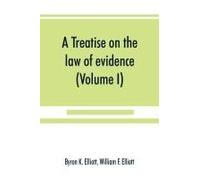 A Treatise On The Law Of Evidence; Being A Consideration Of The Nature And General Principles Of Evidence, The Instruments Of Evidence And The Rules Governing The Production, Delivery And Use Of Evide