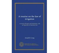 A treatise on the law of irrigation: covering all states and territories, with an appendix of statutory law