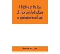 A Treatise On The Law Of Stock And Stockholders As Applicable To Railroad, Banking, Insurance, Manufacturing, Commercial, Business, Turnpike, Bridge, Canal And Other Private Corporations