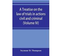A Treatise On The Law Of Trials In Actions Civil And Criminal (Volume Iv)
