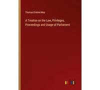 A Treatise on the Law, Privileges, Proceedings and Usage of Parliament