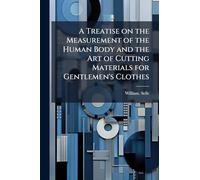 A Treatise on the Measurement of the Human Body and the Art of Cutting Materials for Gentlemen's Clothes