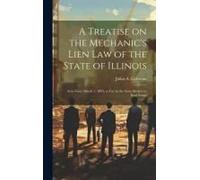 A Treatise On The Mechanic's Lien Law Of The State Of Illinois: As In Force March 1, 1894, So Far As The Same Relates To Real Estate