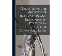 A Treatise On The Methods Of Observation And Reasoning In Politics By George Cornewall Lewis