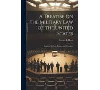 A Treatise On The Military Law Of The United States: Together With The Practice And Procedure