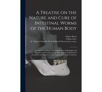 A Treatise On The Nature And Cure Of Intestinal Worms Of The Human Body [Electronic Resource]: Arranged According To The Classification Of Rudolphi An