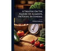 A Treatise On The Nature Of Aliments, Or Foods, In General
