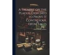 A Treatise On The Plague, Designed To Prove It Contagious, From Facts