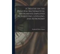 A Treatise On The Principal Mathematical Instruments Employed In Surveying, Levelling, And Astronomy
