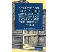 A Treatise on the Principles and Practical Influence of Taxation and the Funding System - J. R. McCulloch - Cambridge University Press - Livre en Anglais J. R. McCullochJ. R. McCulloch (Auteur)
